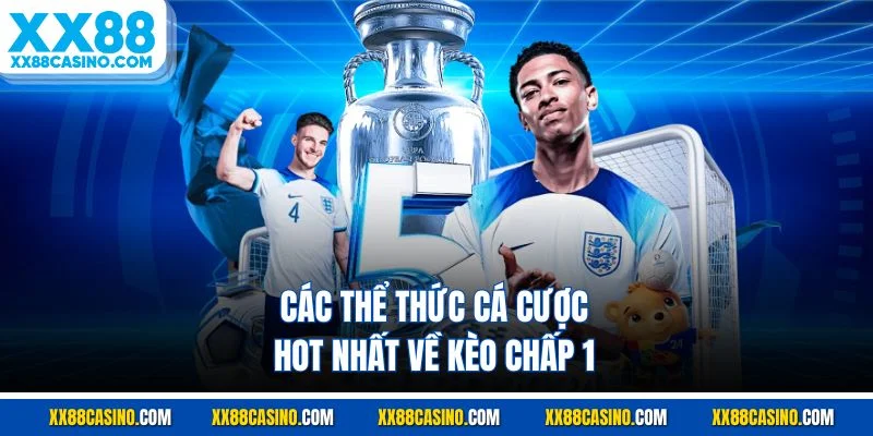 Các thể thức cá cược hot nhất về kèo chấp 1